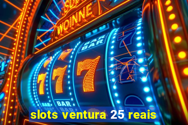 slots ventura 25 reais